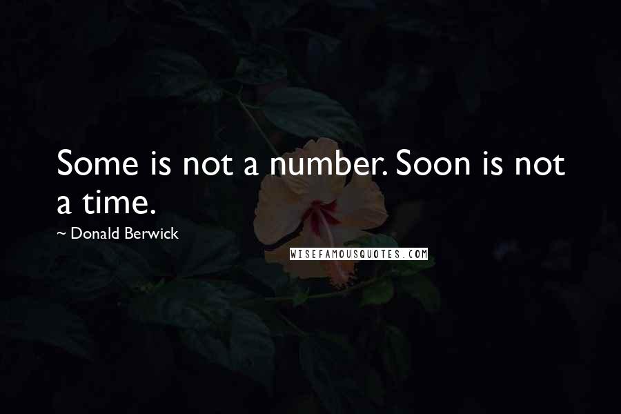 Donald Berwick Quotes: Some is not a number. Soon is not a time.