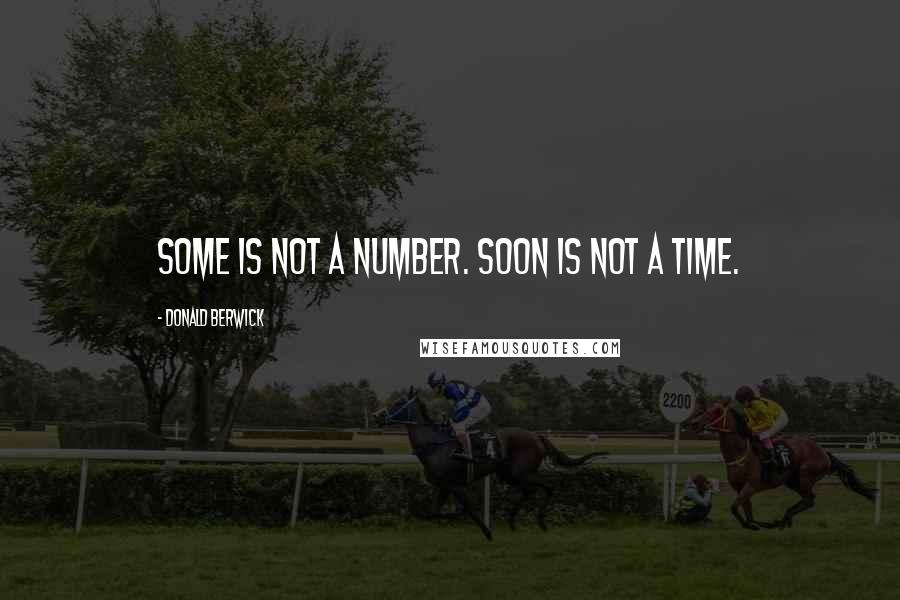 Donald Berwick Quotes: Some is not a number. Soon is not a time.