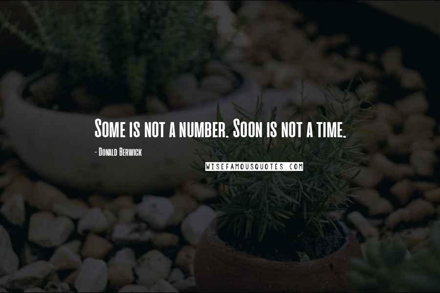 Donald Berwick Quotes: Some is not a number. Soon is not a time.