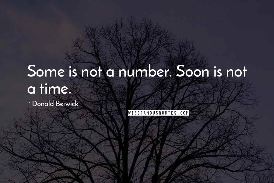 Donald Berwick Quotes: Some is not a number. Soon is not a time.