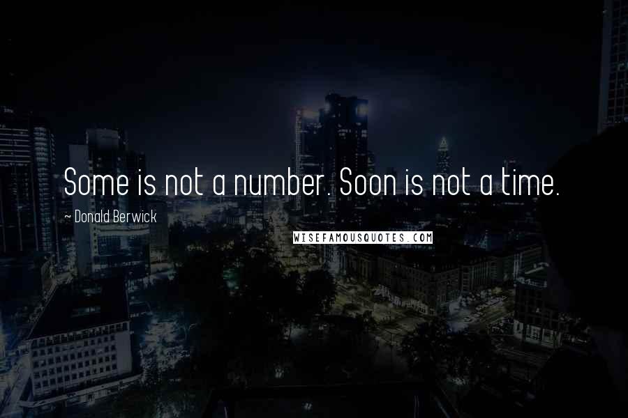 Donald Berwick Quotes: Some is not a number. Soon is not a time.