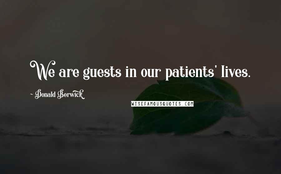 Donald Berwick Quotes: We are guests in our patients' lives.