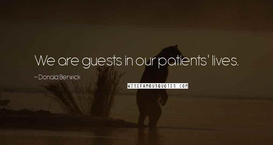 Donald Berwick Quotes: We are guests in our patients' lives.