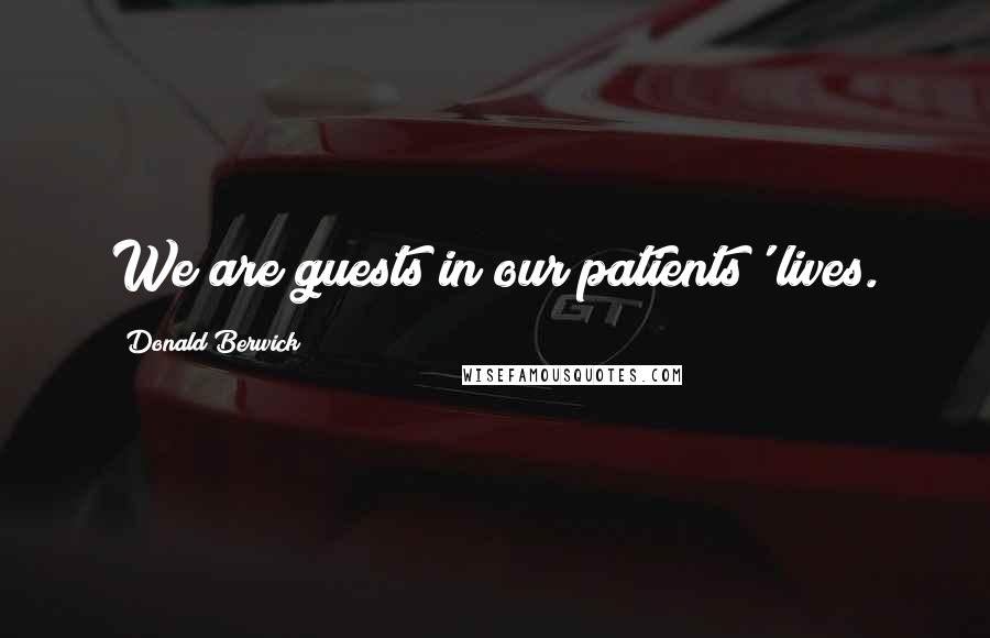 Donald Berwick Quotes: We are guests in our patients' lives.