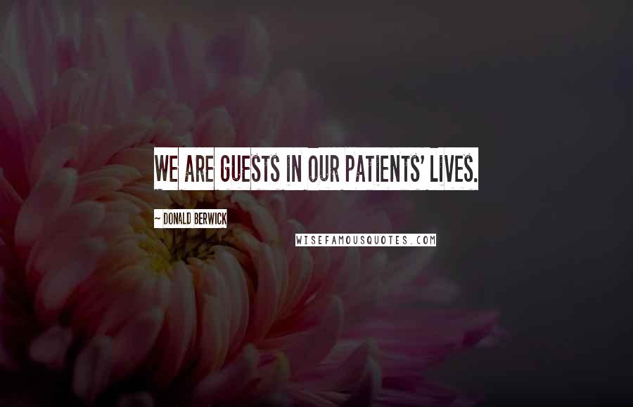 Donald Berwick Quotes: We are guests in our patients' lives.
