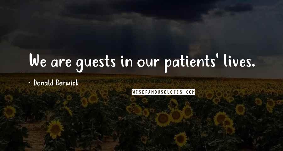 Donald Berwick Quotes: We are guests in our patients' lives.