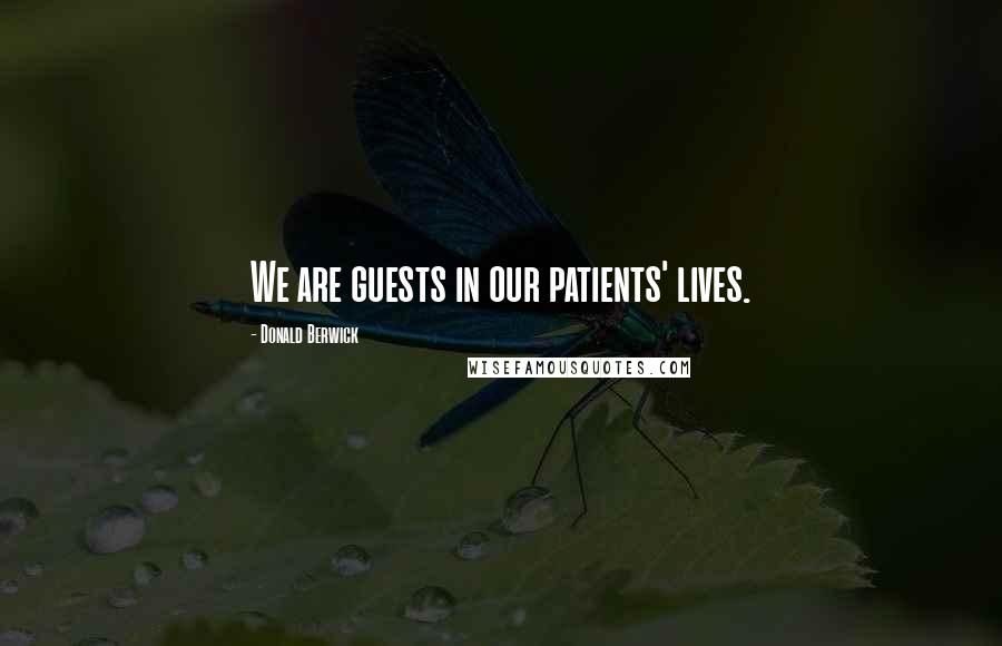 Donald Berwick Quotes: We are guests in our patients' lives.