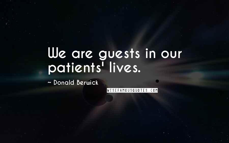 Donald Berwick Quotes: We are guests in our patients' lives.