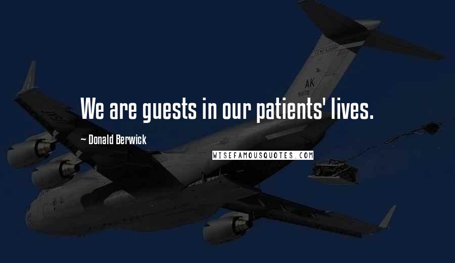 Donald Berwick Quotes: We are guests in our patients' lives.