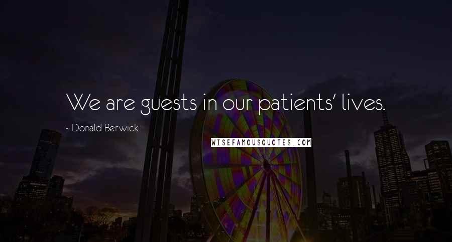 Donald Berwick Quotes: We are guests in our patients' lives.