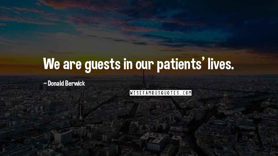 Donald Berwick Quotes: We are guests in our patients' lives.