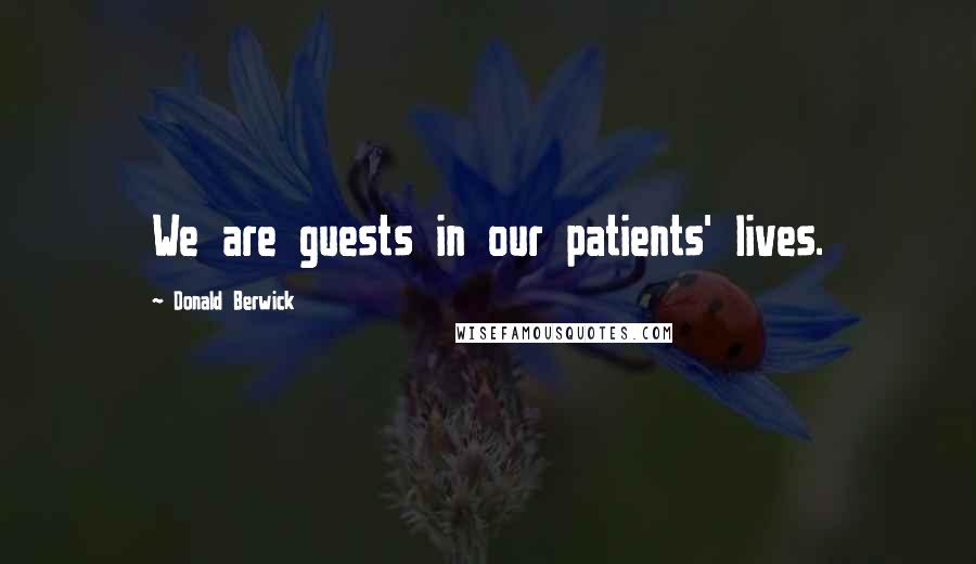 Donald Berwick Quotes: We are guests in our patients' lives.