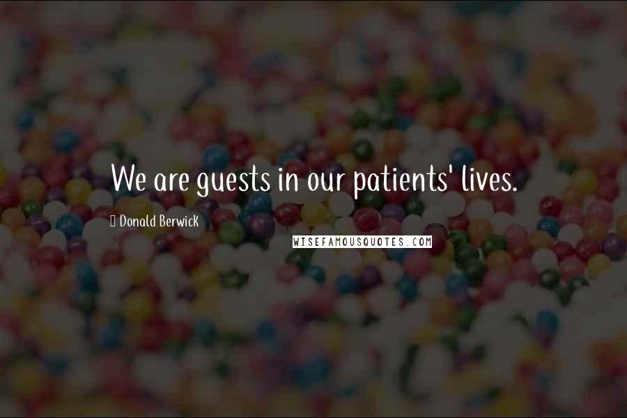 Donald Berwick Quotes: We are guests in our patients' lives.