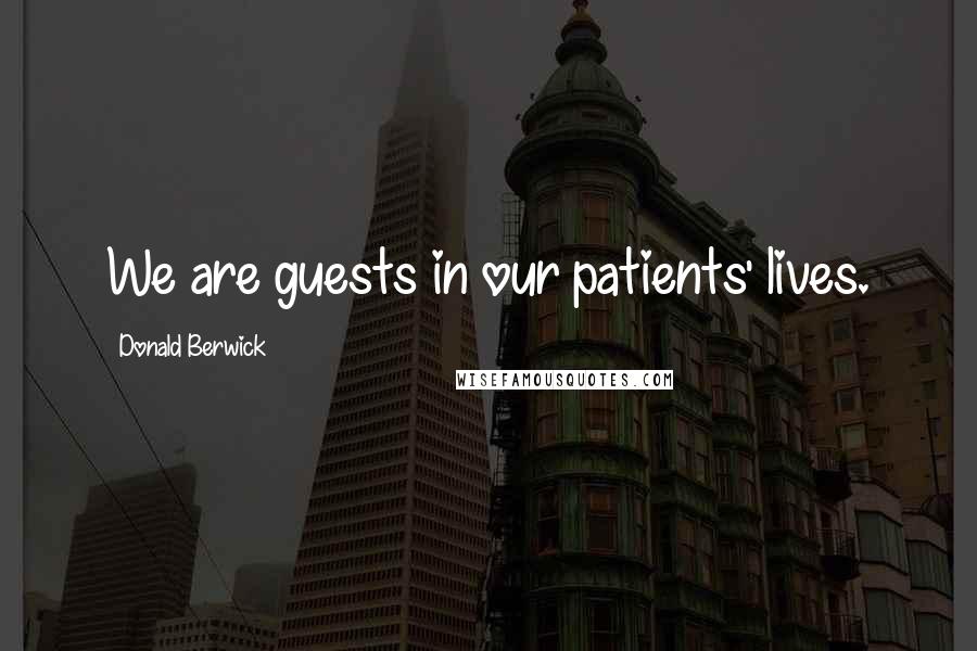 Donald Berwick Quotes: We are guests in our patients' lives.