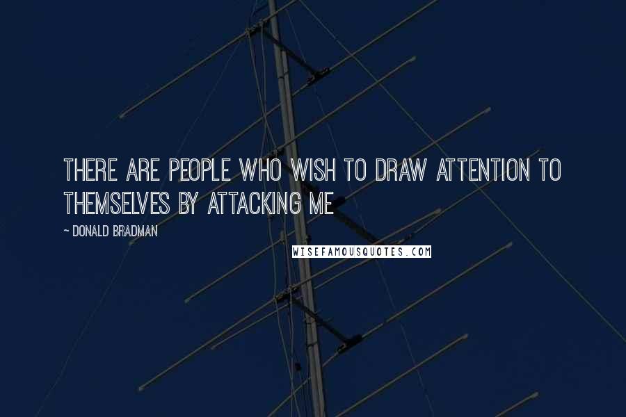 Donald Bradman Quotes: There are people who wish to draw attention to themselves by attacking me