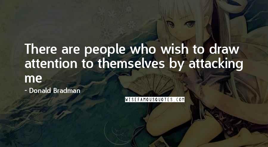 Donald Bradman Quotes: There are people who wish to draw attention to themselves by attacking me