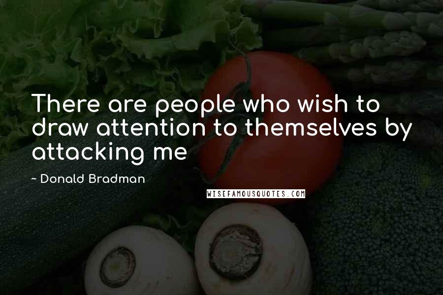 Donald Bradman Quotes: There are people who wish to draw attention to themselves by attacking me