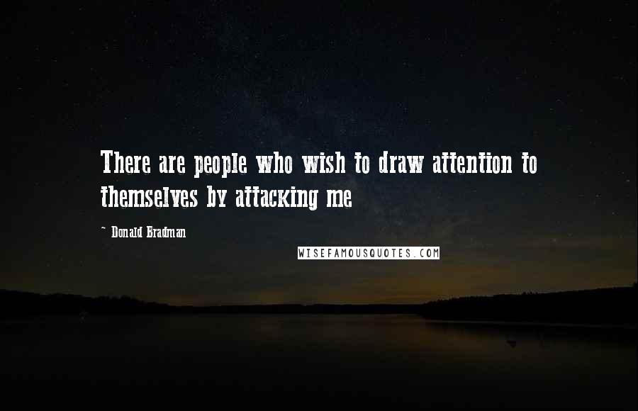 Donald Bradman Quotes: There are people who wish to draw attention to themselves by attacking me