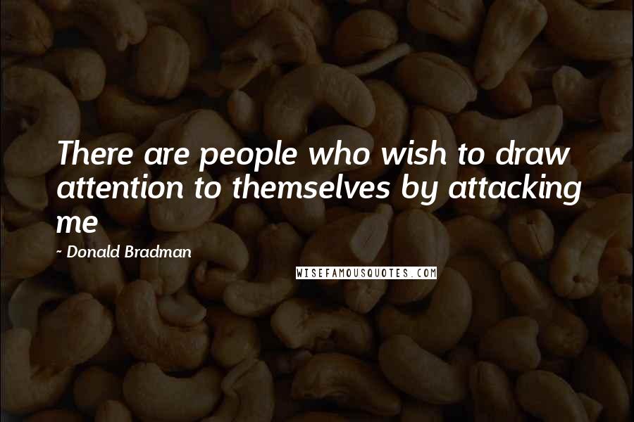 Donald Bradman Quotes: There are people who wish to draw attention to themselves by attacking me