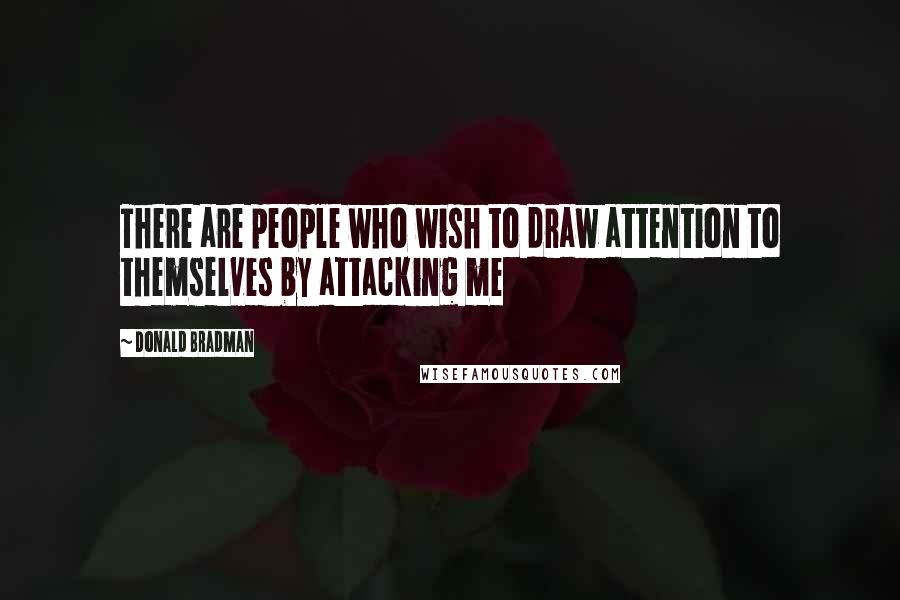 Donald Bradman Quotes: There are people who wish to draw attention to themselves by attacking me