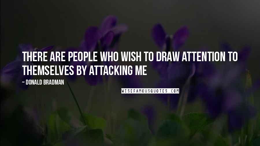 Donald Bradman Quotes: There are people who wish to draw attention to themselves by attacking me