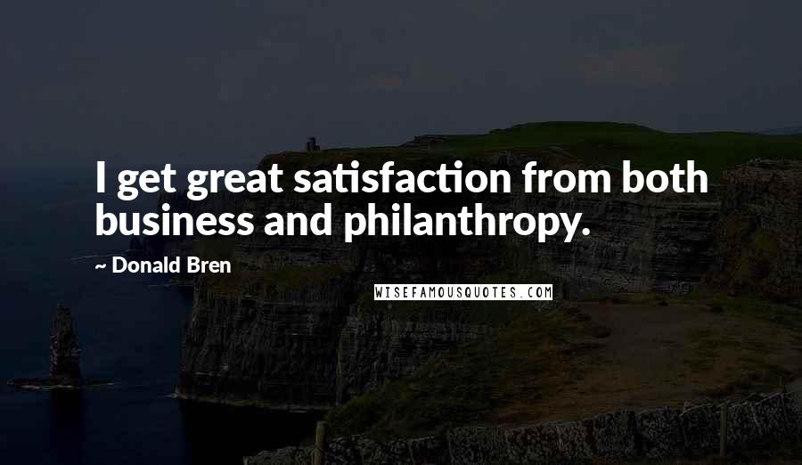 Donald Bren Quotes: I get great satisfaction from both business and philanthropy.