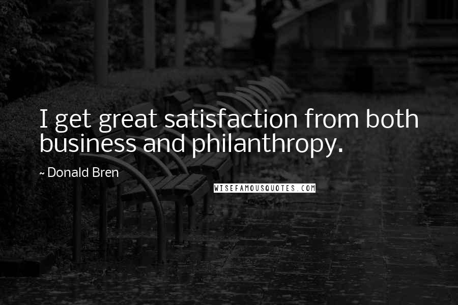 Donald Bren Quotes: I get great satisfaction from both business and philanthropy.