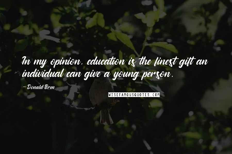 Donald Bren Quotes: In my opinion, education is the finest gift an individual can give a young person.