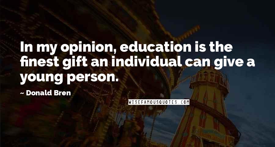 Donald Bren Quotes: In my opinion, education is the finest gift an individual can give a young person.