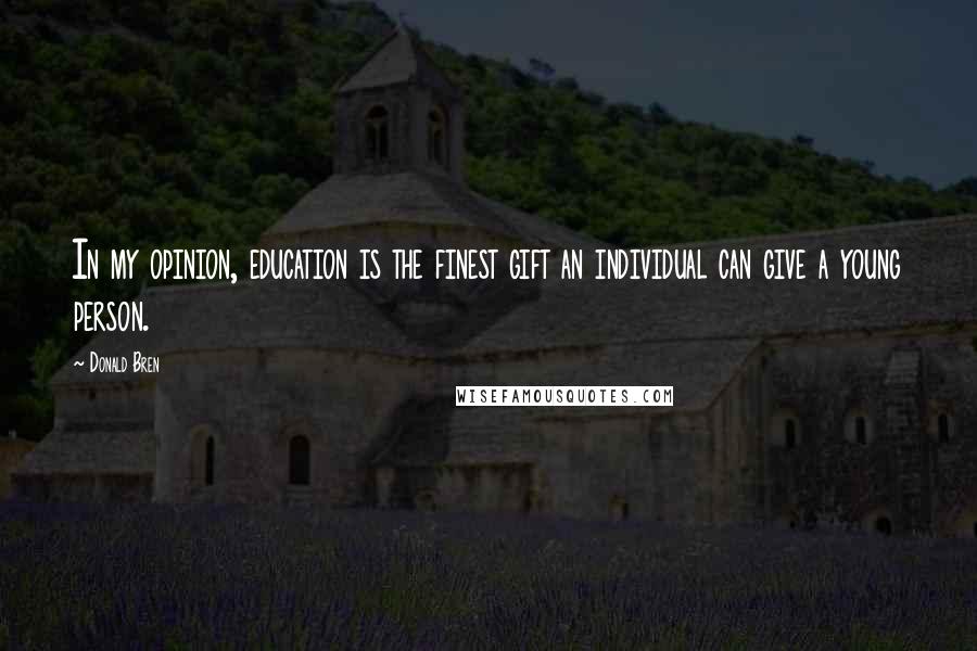 Donald Bren Quotes: In my opinion, education is the finest gift an individual can give a young person.