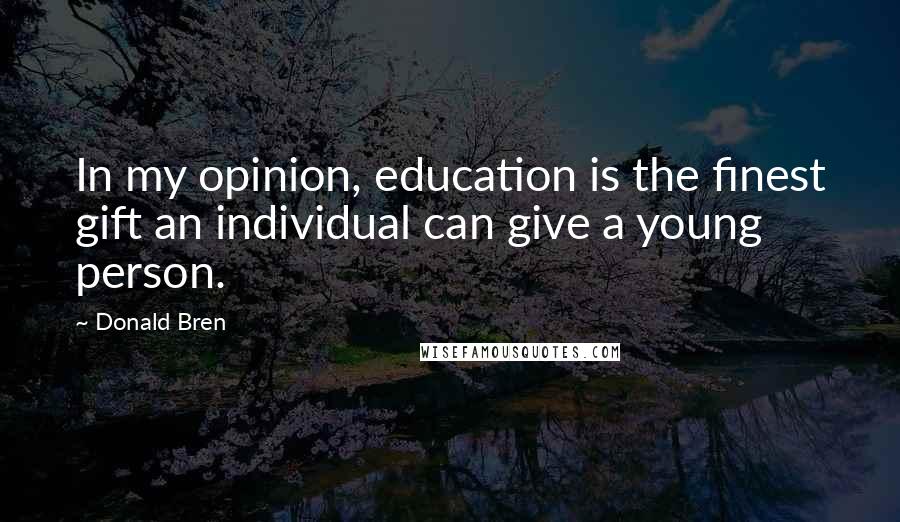 Donald Bren Quotes: In my opinion, education is the finest gift an individual can give a young person.