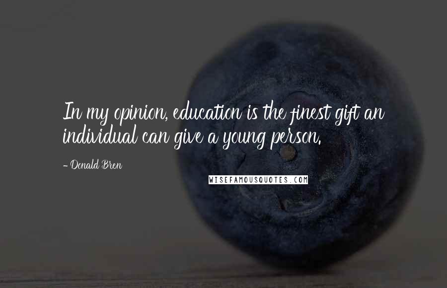 Donald Bren Quotes: In my opinion, education is the finest gift an individual can give a young person.