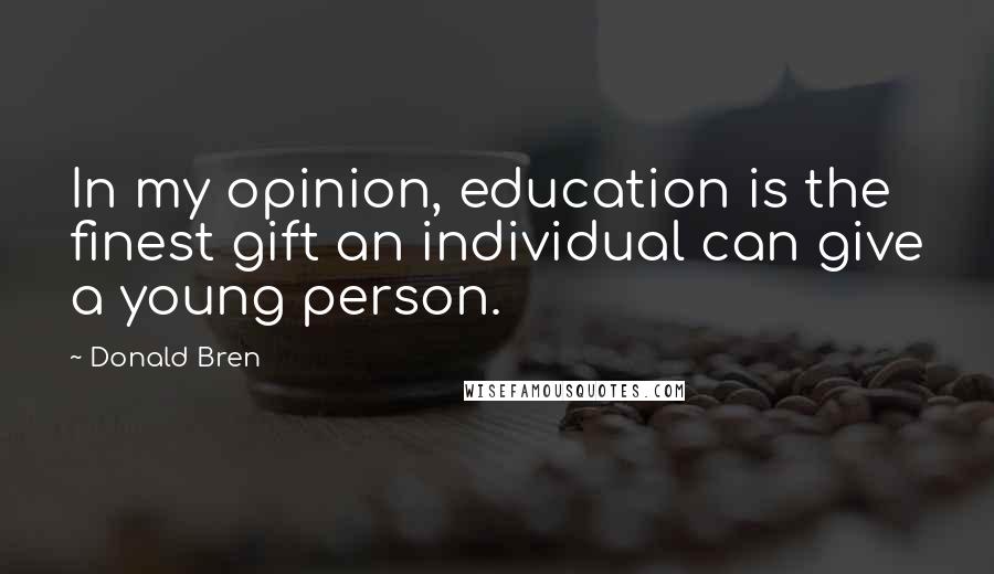 Donald Bren Quotes: In my opinion, education is the finest gift an individual can give a young person.