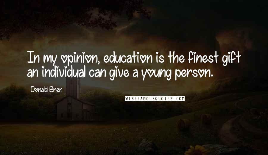 Donald Bren Quotes: In my opinion, education is the finest gift an individual can give a young person.