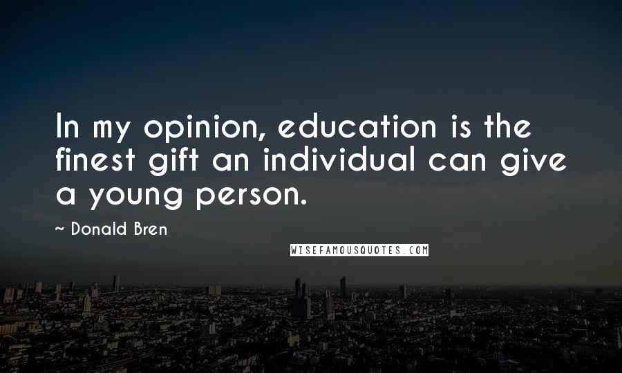 Donald Bren Quotes: In my opinion, education is the finest gift an individual can give a young person.