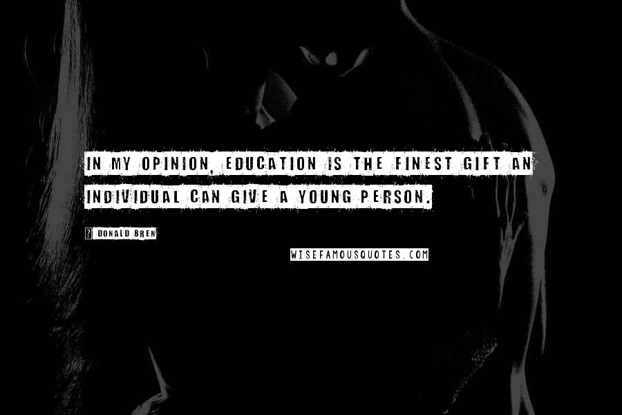 Donald Bren Quotes: In my opinion, education is the finest gift an individual can give a young person.