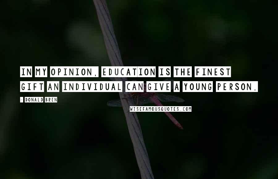 Donald Bren Quotes: In my opinion, education is the finest gift an individual can give a young person.