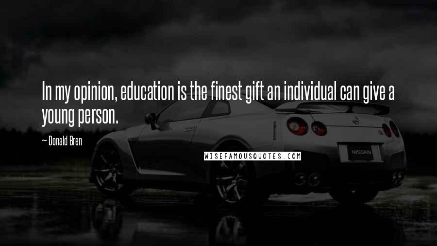 Donald Bren Quotes: In my opinion, education is the finest gift an individual can give a young person.