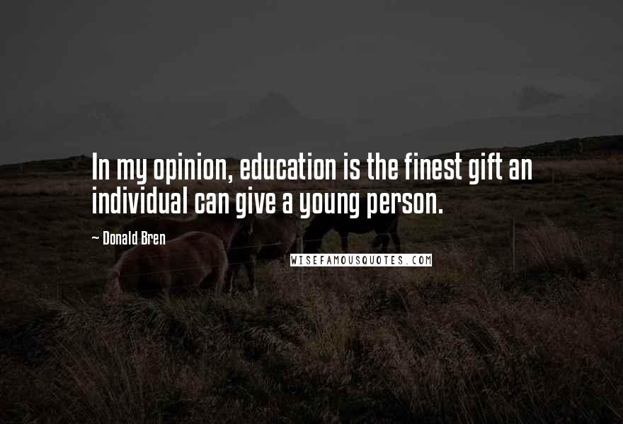 Donald Bren Quotes: In my opinion, education is the finest gift an individual can give a young person.