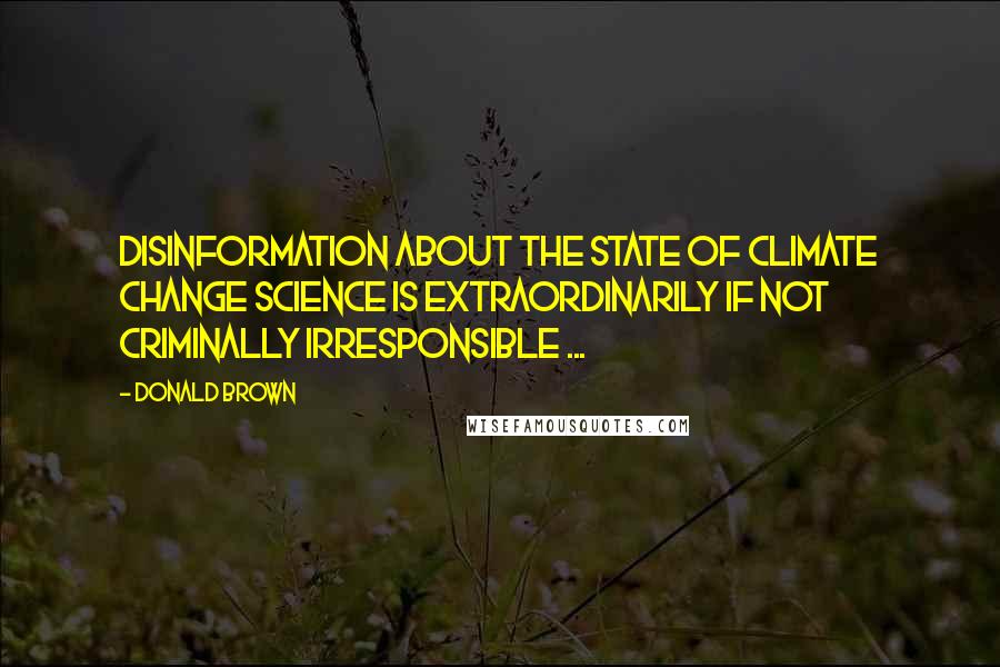 Donald Brown Quotes: Disinformation about the state of climate change science is extraordinarily if not criminally irresponsible ...