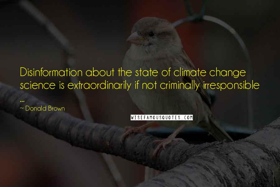 Donald Brown Quotes: Disinformation about the state of climate change science is extraordinarily if not criminally irresponsible ...