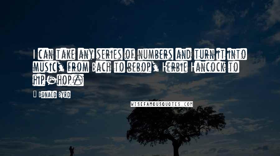 Donald Byrd Quotes: I can take any series of numbers and turn it into music, from Bach to bebop, Herbie Hancock to hip-hop.