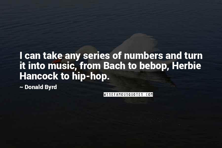 Donald Byrd Quotes: I can take any series of numbers and turn it into music, from Bach to bebop, Herbie Hancock to hip-hop.