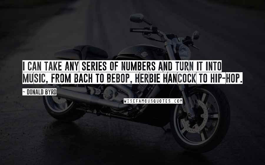 Donald Byrd Quotes: I can take any series of numbers and turn it into music, from Bach to bebop, Herbie Hancock to hip-hop.