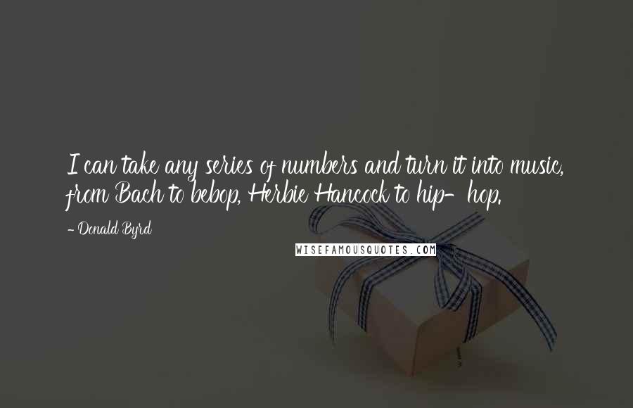 Donald Byrd Quotes: I can take any series of numbers and turn it into music, from Bach to bebop, Herbie Hancock to hip-hop.