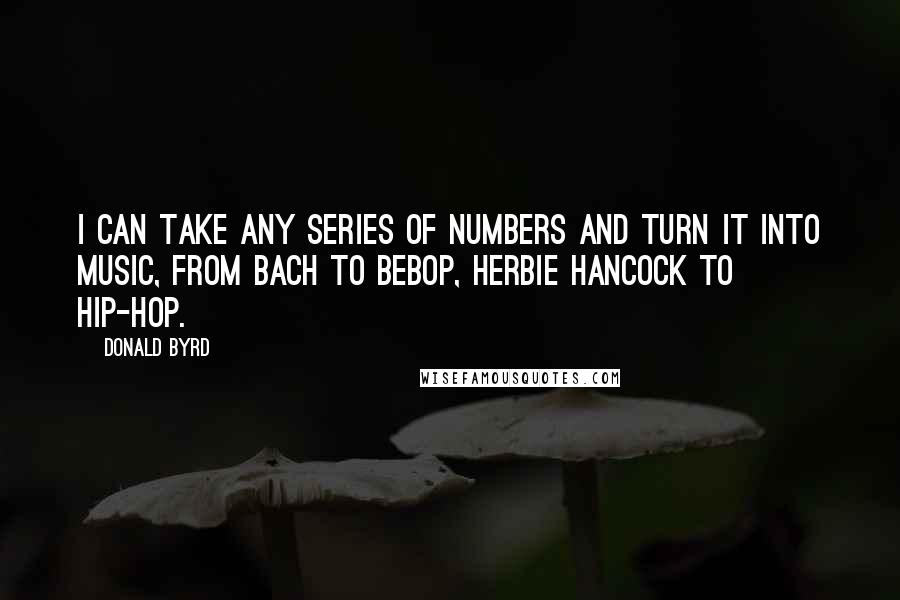 Donald Byrd Quotes: I can take any series of numbers and turn it into music, from Bach to bebop, Herbie Hancock to hip-hop.