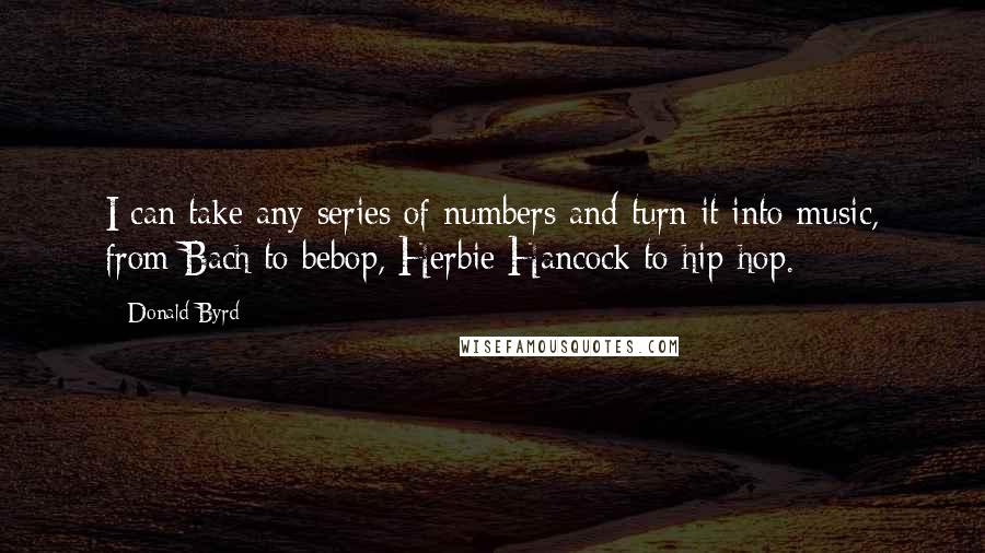 Donald Byrd Quotes: I can take any series of numbers and turn it into music, from Bach to bebop, Herbie Hancock to hip-hop.