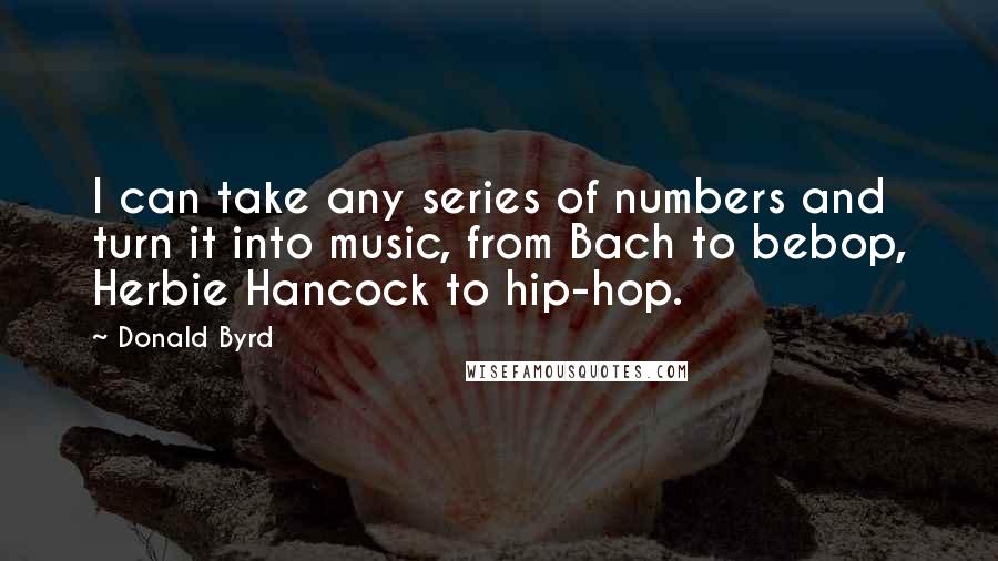 Donald Byrd Quotes: I can take any series of numbers and turn it into music, from Bach to bebop, Herbie Hancock to hip-hop.