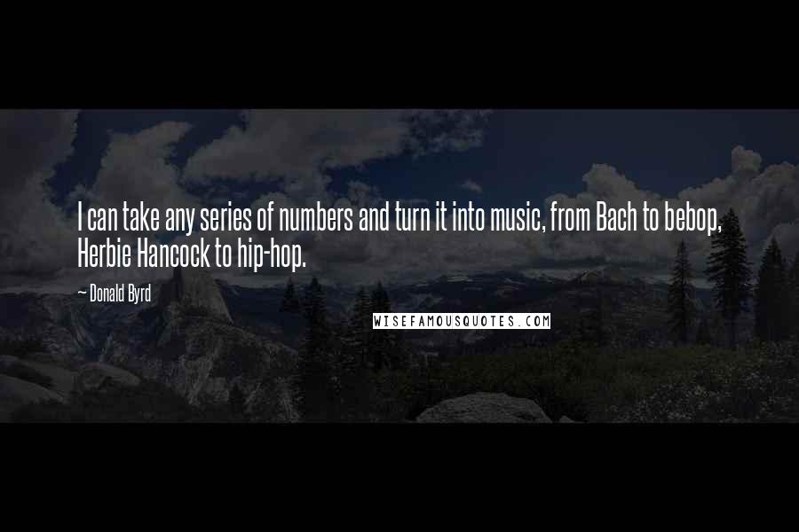 Donald Byrd Quotes: I can take any series of numbers and turn it into music, from Bach to bebop, Herbie Hancock to hip-hop.