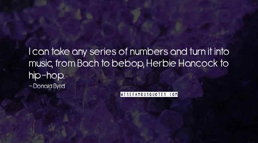 Donald Byrd Quotes: I can take any series of numbers and turn it into music, from Bach to bebop, Herbie Hancock to hip-hop.